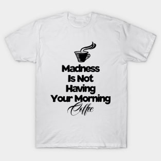 Madness Is Not Having Your Morning Coffee Funny Coffee Saying T-Shirt